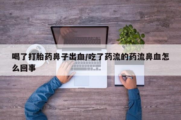 流产药微信喝了打胎药鼻子出血/吃了药流的药流鼻血怎么回事