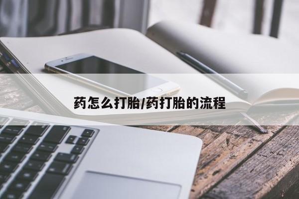 流产药微信药怎么打胎/药打胎的流程