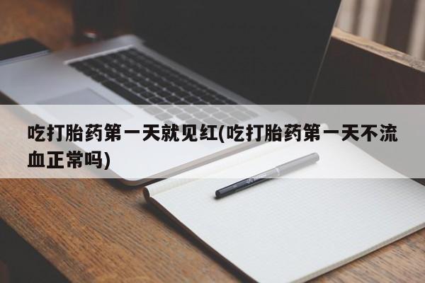 流产药微信吃打胎药第一天就见红(吃打胎药第一天不流血正常吗)