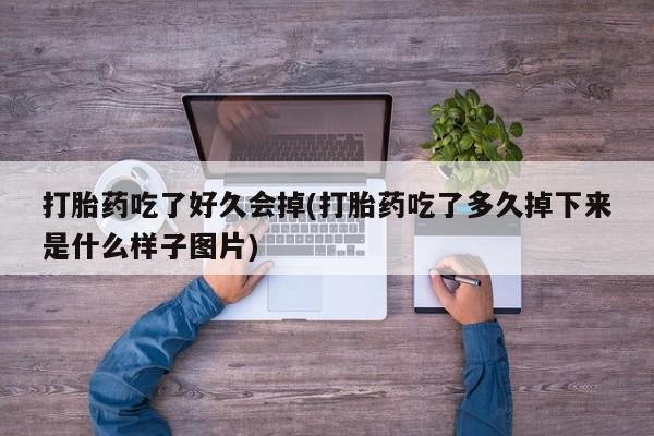 流产药微信打胎药吃了好久会掉(打胎药吃了多久掉下来是什么样子图片)