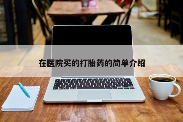 流产药微信在医院买的打胎药的简单介绍