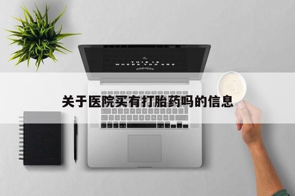 流产药微信关于医院买有打胎药吗的信息