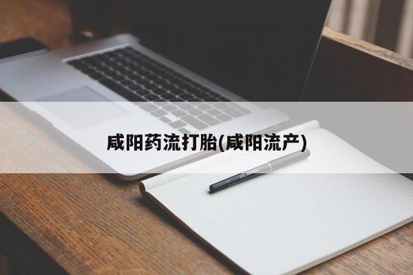 流产药微信咸阳药流打胎(咸阳流产)