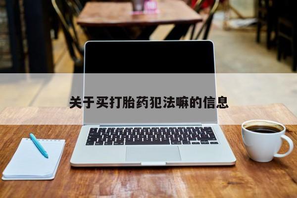 流产药微信关于买打胎药犯法嘛的信息