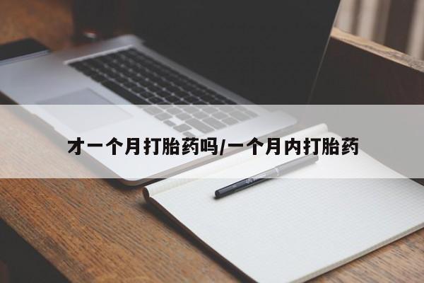 流产药微信才一个月打胎药吗/一个月内打胎药