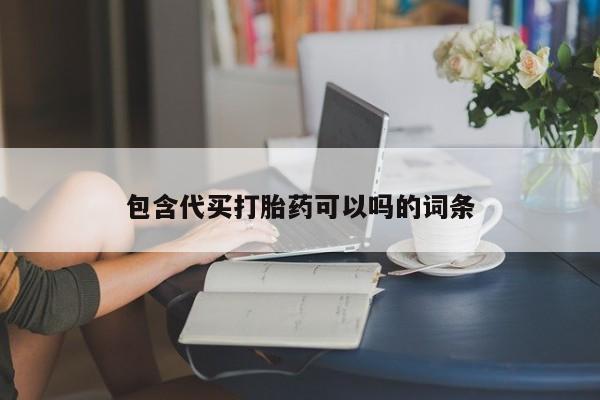 流产药微信包含代买打胎药可以吗的词条