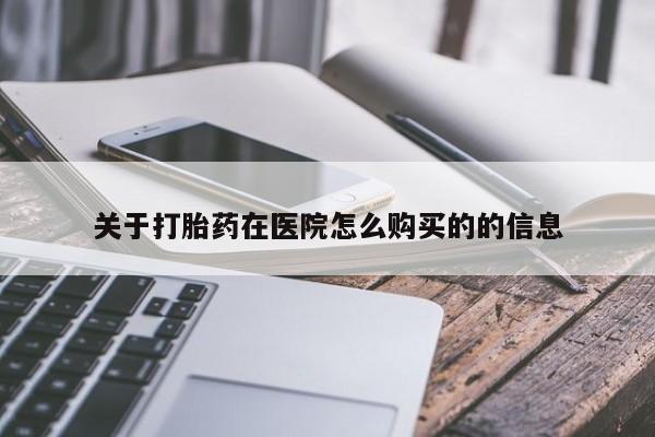 流产药微信关于打胎药在医院怎么购买的的信息