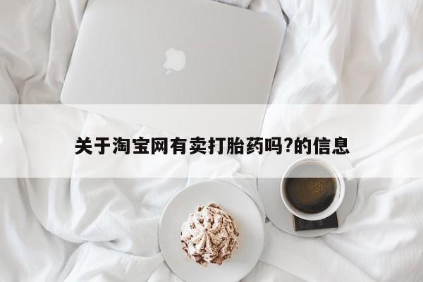 流产药微信关于淘宝网有卖打胎药吗?的信息