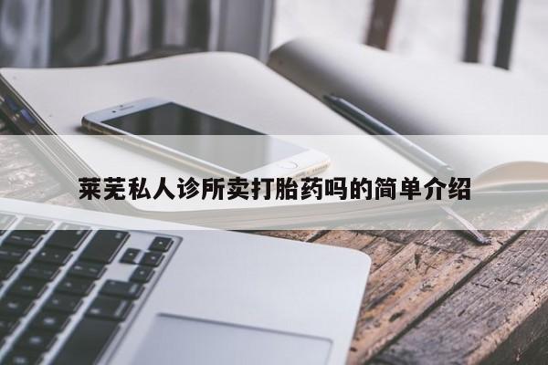 流产药微信莱芜私人诊所卖打胎药吗的简单介绍
