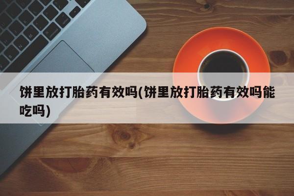 流产药微信饼里放打胎药有效吗(饼里放打胎药有效吗能吃吗)