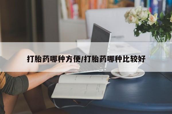 流产药微信打胎药哪种方便/打胎药哪种比较好