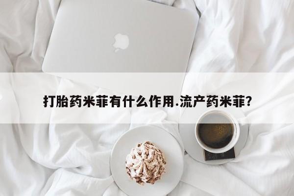 流产药微信打胎药米菲有什么作用.流产药米菲？