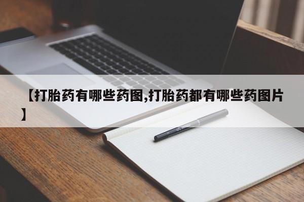 流产药微信【打胎药有哪些药图,打胎药都有哪些药图片】
