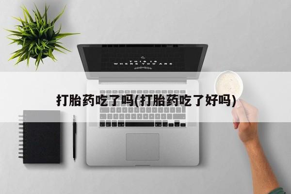 流产药微信打胎药吃了吗(打胎药吃了好吗)