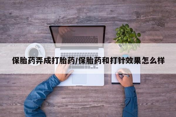 流产药微信保胎药弄成打胎药/保胎药和打针效果怎么样