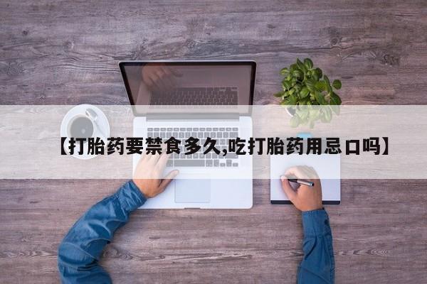 流产药微信【打胎药要禁食多久,吃打胎药用忌口吗】