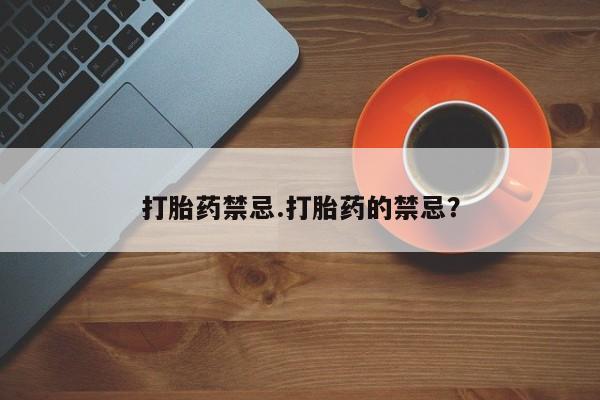 流产药微信打胎药禁忌.打胎药的禁忌？