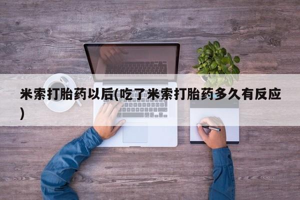 流产药微信米索打胎药以后(吃了米索打胎药多久有反应)