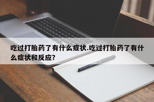 流产药微信吃过打胎药了有什么症状.吃过打胎药了有什么症状和反应？