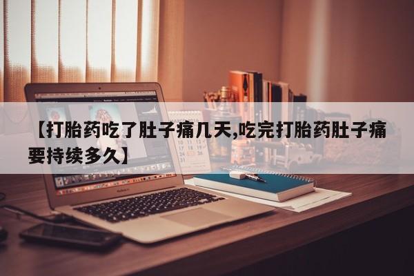 流产药微信【打胎药吃了肚子痛几天,吃完打胎药肚子痛要持续多久】