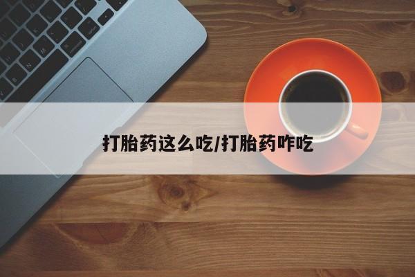 流产药微信打胎药这么吃/打胎药咋吃