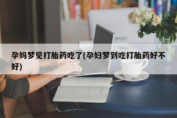 流产药微信孕妈梦见打胎药吃了(孕妇梦到吃打胎药好不好)