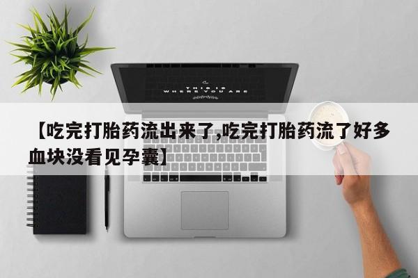 流产药微信【吃完打胎药流出来了,吃完打胎药流了好多血块没看见孕囊】