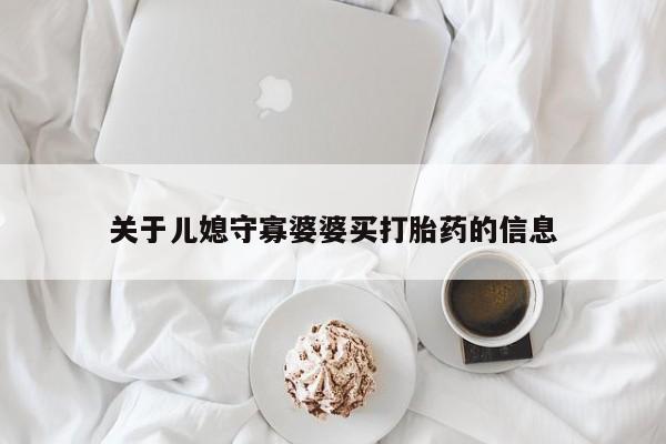 流产药微信关于儿媳守寡婆婆买打胎药的信息
