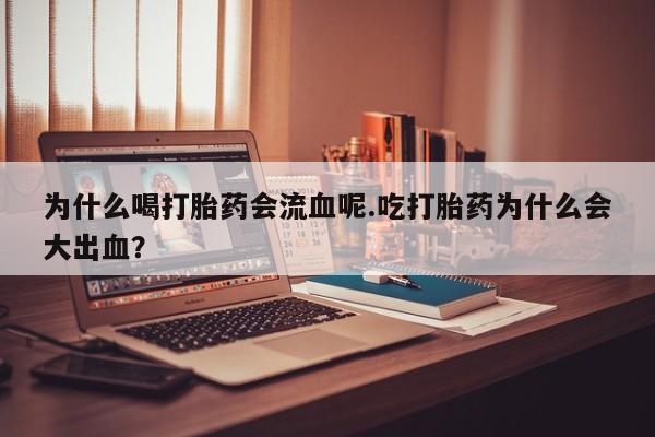 流产药微信为什么喝打胎药会流血呢.吃打胎药为什么会大出血？