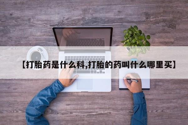 流产药微信【打胎药是什么科,打胎的药叫什么哪里买】