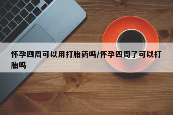 流产药微信怀孕四周可以用打胎药吗/怀孕四周了可以打胎吗