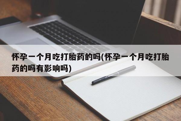 流产药微信怀孕一个月吃打胎药的吗(怀孕一个月吃打胎药的吗有影响吗)