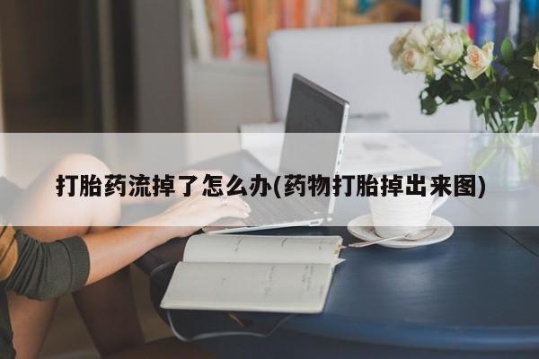 流产药微信打胎药流掉了怎么办(药物打胎掉出来图)
