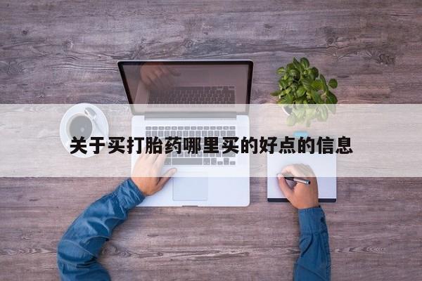 流产药微信关于买打胎药哪里买的好点的信息