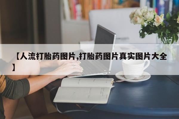 流产药微信【人流打胎药图片,打胎药图片真实图片大全】