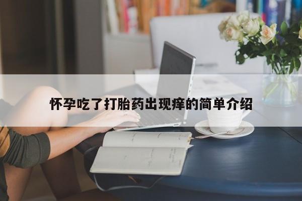 流产药微信怀孕吃了打胎药出现痒的简单介绍