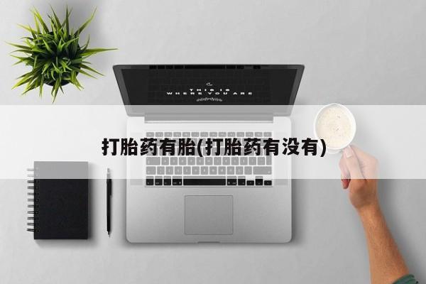 流产药微信打胎药有胎(打胎药有没有)