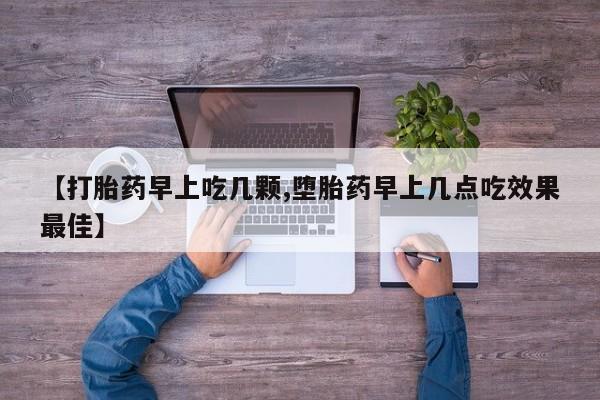 流产药微信【打胎药早上吃几颗,堕胎药早上几点吃效果最佳】