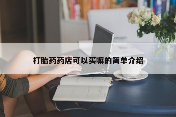 流产药微信打胎药药店可以买嘛的简单介绍