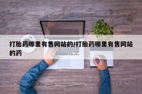 流产药微信打胎药哪里有售网站的/打胎药哪里有售网站的药