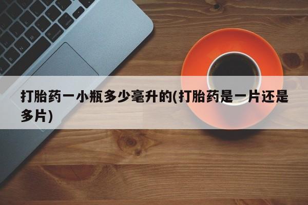 流产药微信打胎药一小瓶多少毫升的(打胎药是一片还是多片)